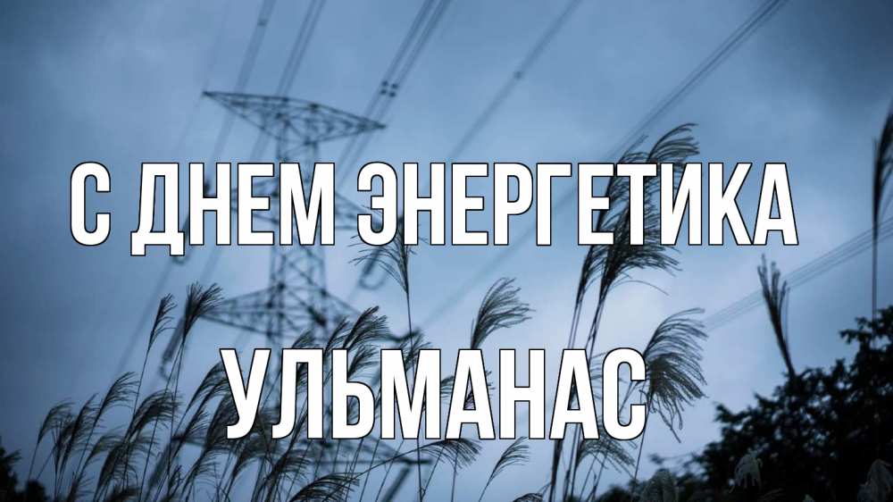 Открытка на каждый день с именем, Ульманас С днем энергетика ЛЭП электричество Прикольная открытка с пожеланием онлайн скачать бесплатно 
