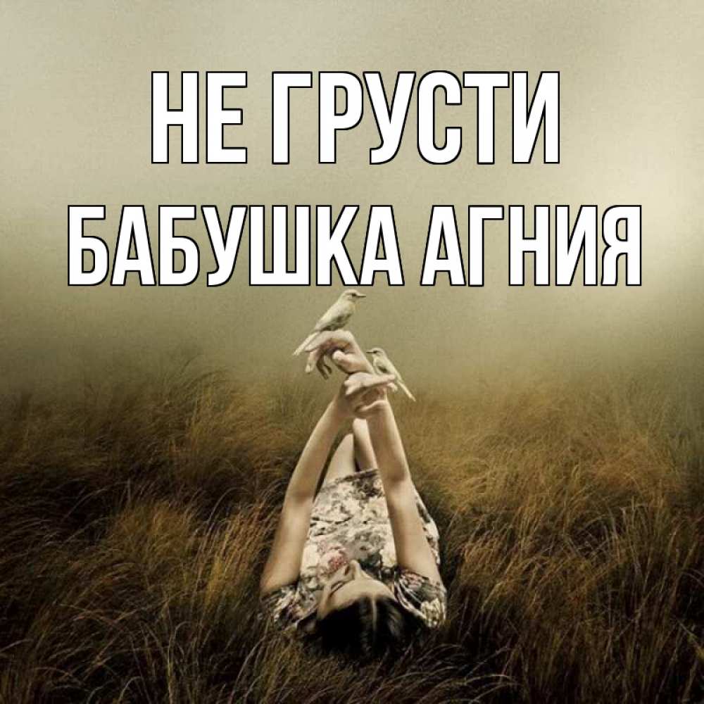 Открытка на каждый день с именем, Бабушка-Агния Не грусти поле и туман Прикольная открытка с пожеланием онлайн скачать бесплатно 