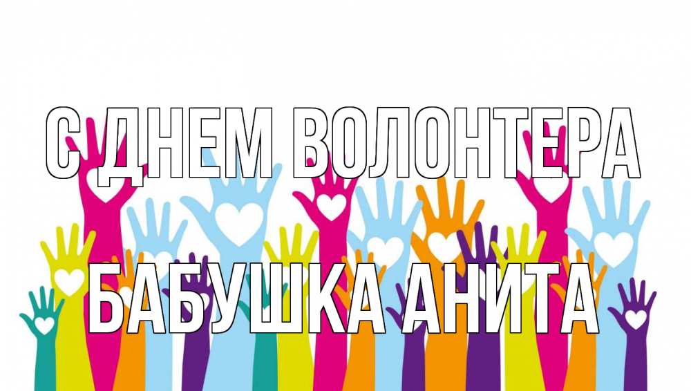 Открытка на каждый день с именем, Бабушка-Анита С днем волонтера С днем волонтера Прикольная открытка с пожеланием онлайн скачать бесплатно 