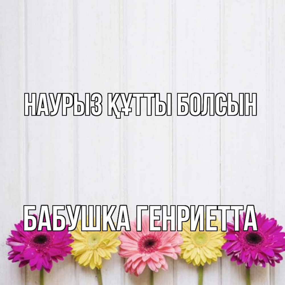 Открытка на каждый день с именем, Бабушка-Генриетта Наурыз құтты болсын женщинам 1 Прикольная открытка с пожеланием онлайн скачать бесплатно 