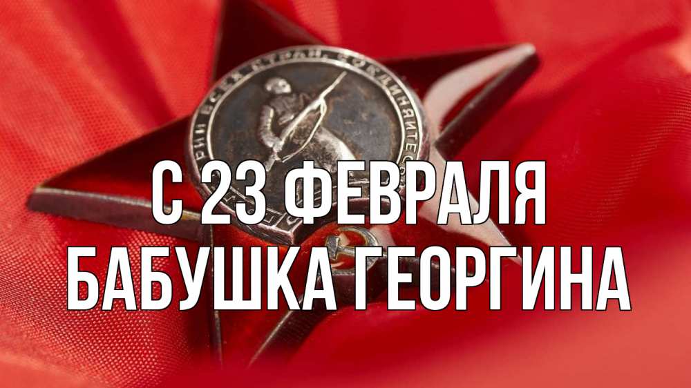Открытка на каждый день с именем, Бабушка-Георгина С 23 февраля 23 февраля Прикольная открытка с пожеланием онлайн скачать бесплатно 