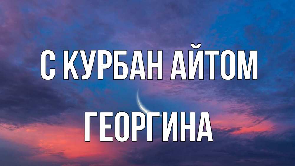 Открытка на каждый день с именем, Георгина С курбан айтом месяц 1 Прикольная открытка с пожеланием онлайн скачать бесплатно 