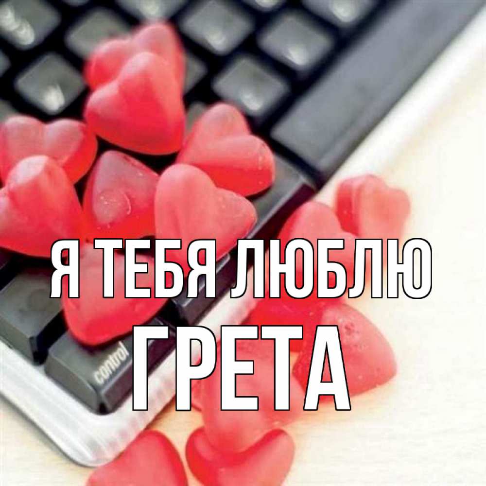 Открытка на каждый день с именем, Грета Я тебя люблю конфеты в виде сердец Прикольная открытка с пожеланием онлайн скачать бесплатно 