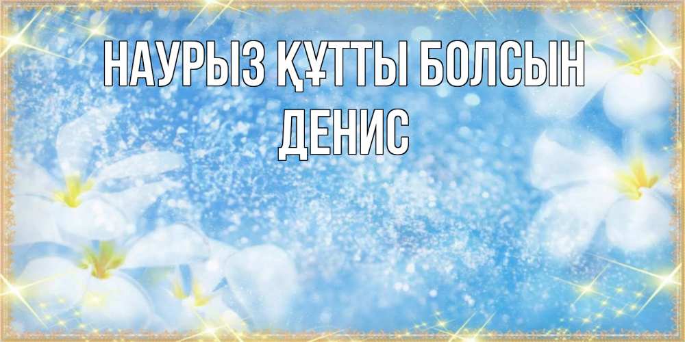 Открытка на каждый день с именем, Денис Наурыз құтты болсын наурыз  мейрамы кутты болсын Прикольная открытка с пожеланием онлайн скачать бесплатно 