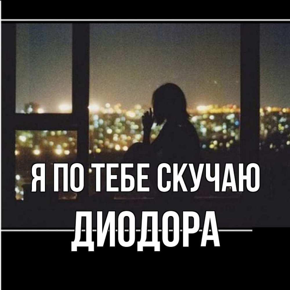 Открытка на каждый день с именем, Диодора Я по тебе скучаю у окна Прикольная открытка с пожеланием онлайн скачать бесплатно 