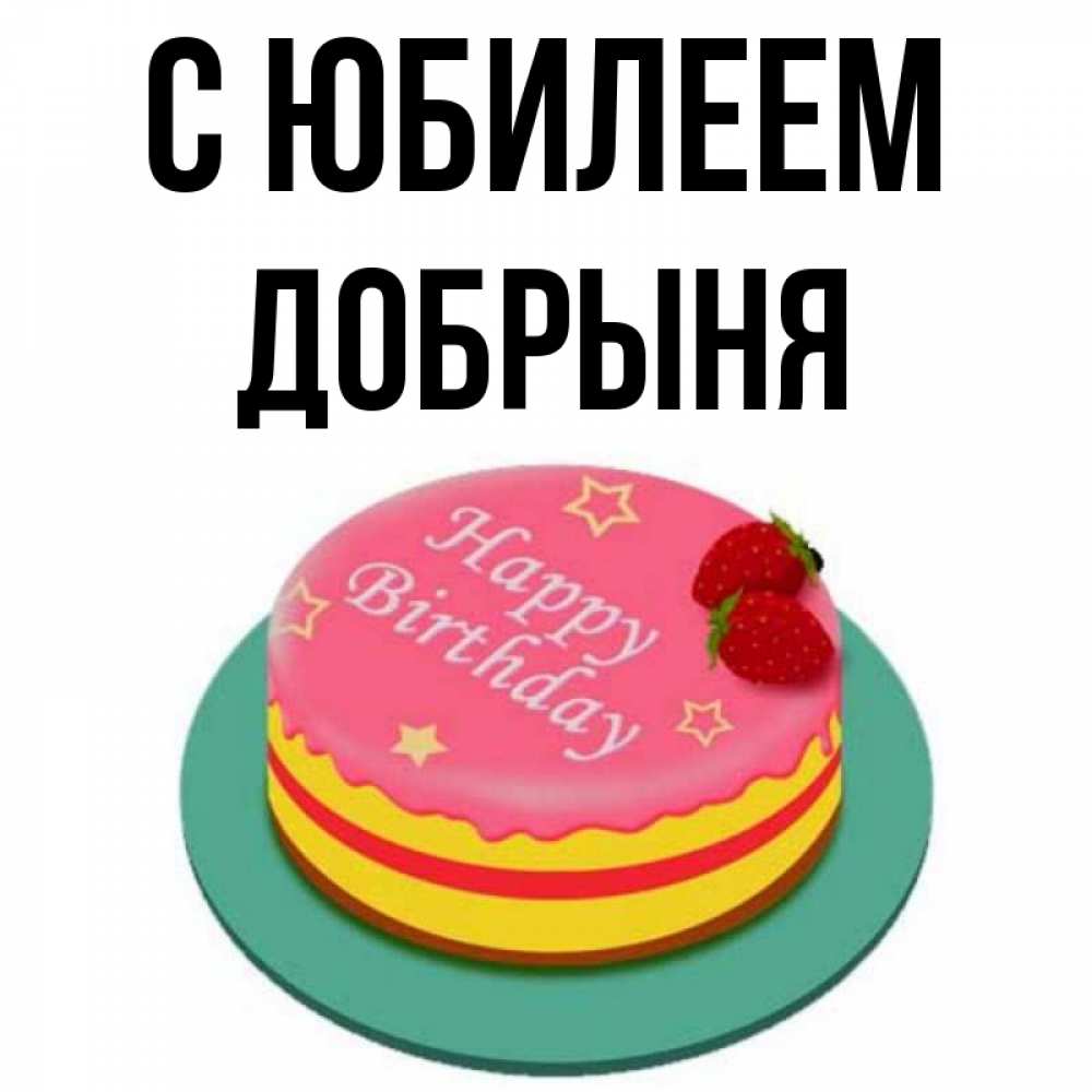 Открытка на каждый день с именем, Добрыня С юбилеем торт, клубника, днюха Прикольная открытка с пожеланием онлайн скачать бесплатно 