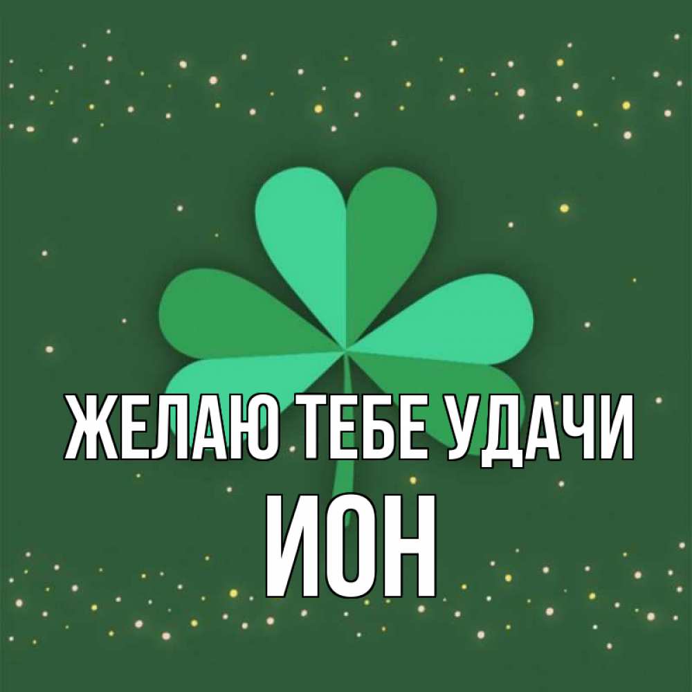 Открытка на каждый день с именем, Ион Желаю тебе удачи лист клевера Прикольная открытка с пожеланием онлайн скачать бесплатно 