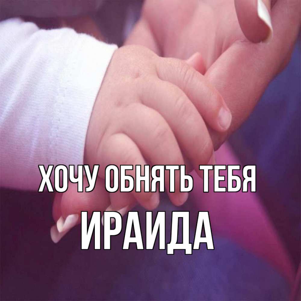Открытка на каждый день с именем, Ираида Хочу обнять тебя мама с ребенком Прикольная открытка с пожеланием онлайн скачать бесплатно 