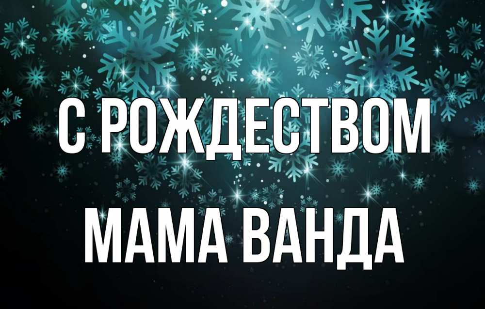 Открытка на каждый день с именем, Мама-Ванда С рождеством Снежинки Прикольная открытка с пожеланием онлайн скачать бесплатно 