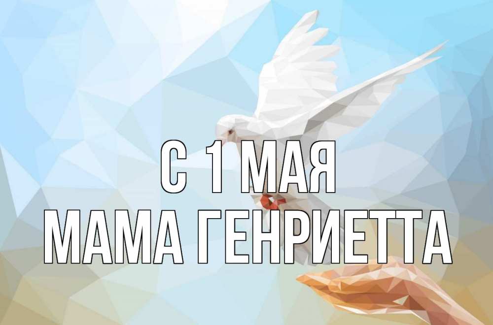 Открытка на каждый день с именем, Мама-Генриетта С 1 мая С 1 мая Прикольная открытка с пожеланием онлайн скачать бесплатно 
