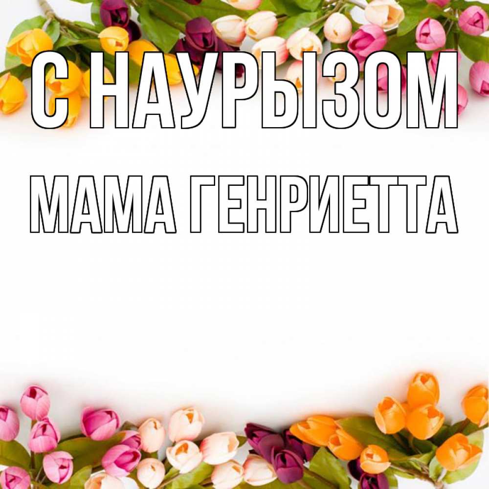Открытка на каждый день с именем, Мама-Генриетта С наурызом весна март Прикольная открытка с пожеланием онлайн скачать бесплатно 