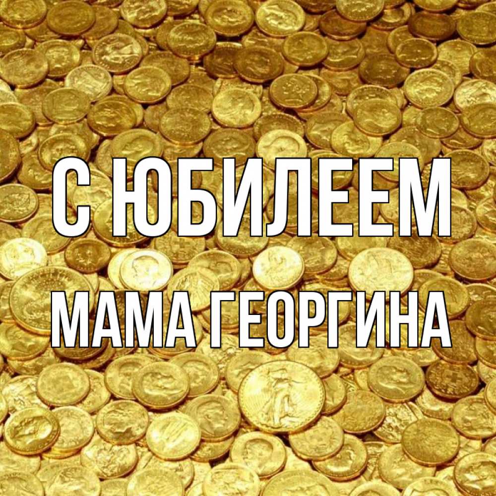 Открытка на каждый день с именем, Мама-Георгина С юбилеем с пожеланием разбогатеть Прикольная открытка с пожеланием онлайн скачать бесплатно 