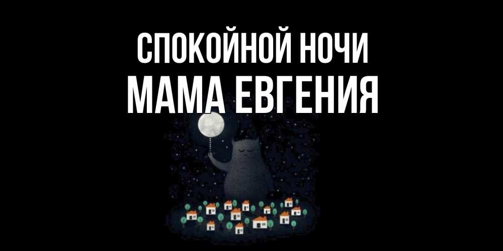 Открытка на каждый день с именем, Мама-Евгения Спокойной ночи кот,луна, ночь, звезды Прикольная открытка с пожеланием онлайн скачать бесплатно 