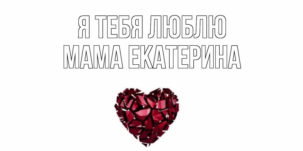 Открытка на каждый день с именем, Мама-Екатерина Я тебя люблю рубин, любовь Прикольная открытка с пожеланием онлайн скачать бесплатно 