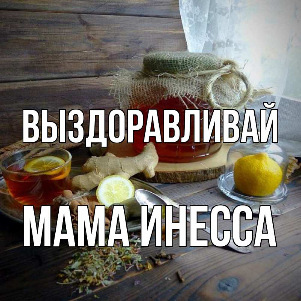 Открытка на каждый день с именем, Мама-Инесса Выздоравливай банка с медом Прикольная открытка с пожеланием онлайн скачать бесплатно 