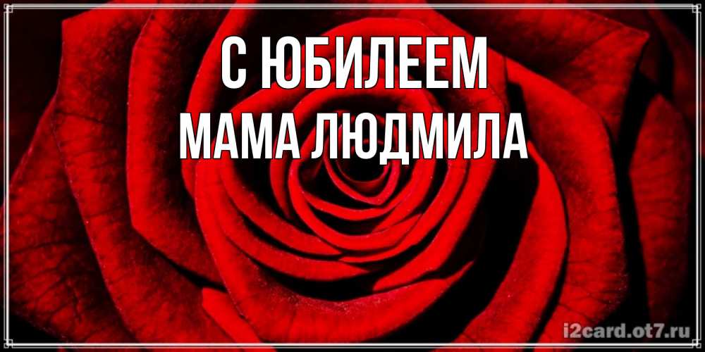 Открытка на каждый день с именем, Мама-Людмила С юбилеем алая роза Прикольная открытка с пожеланием онлайн скачать бесплатно 