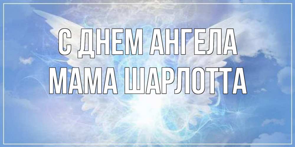Открытка на каждый день с именем, Мама-Шарлотта С днем ангела Белый ангел на небе 1 Прикольная открытка с пожеланием онлайн скачать бесплатно 