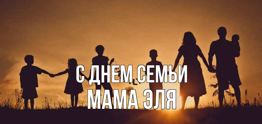 Открытка на каждый день с именем, Мама-Эля С днем семьи любовь, верность, семья Прикольная открытка с пожеланием онлайн скачать бесплатно 