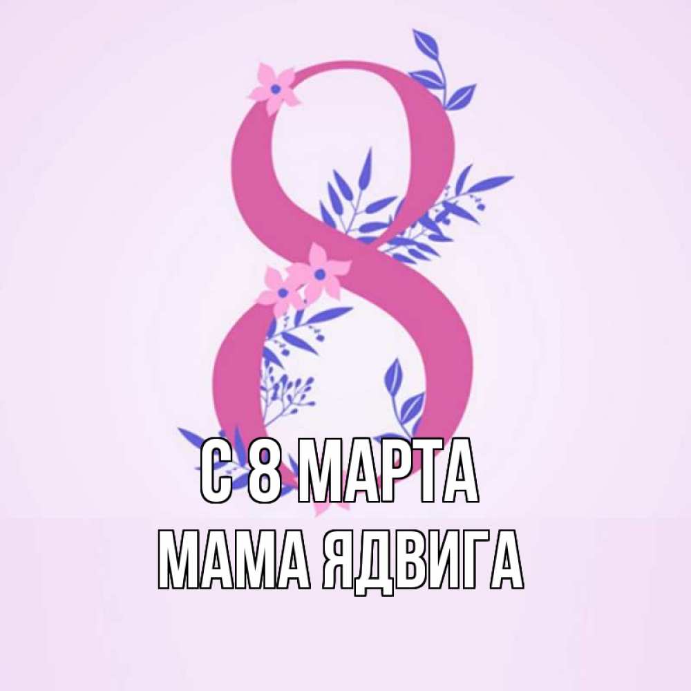 Открытка на каждый день с именем, Мама-Ядвига С 8 МАРТА международный женский день Прикольная открытка с пожеланием онлайн скачать бесплатно 