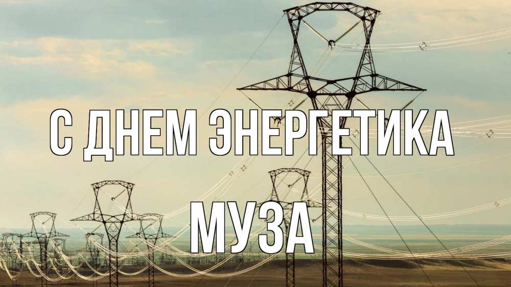 Открытка на каждый день с именем, Муза С днем энергетика провода небо Прикольная открытка с пожеланием онлайн скачать бесплатно 