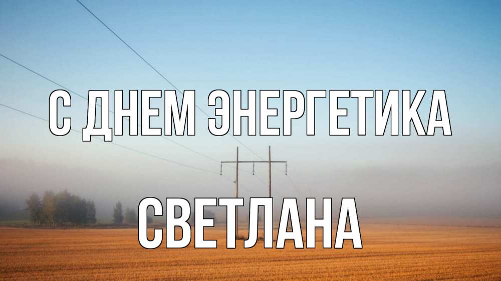 Открытка на каждый день с именем, Светлана С днем энергетика ЛЭП столбы Прикольная открытка с пожеланием онлайн скачать бесплатно 