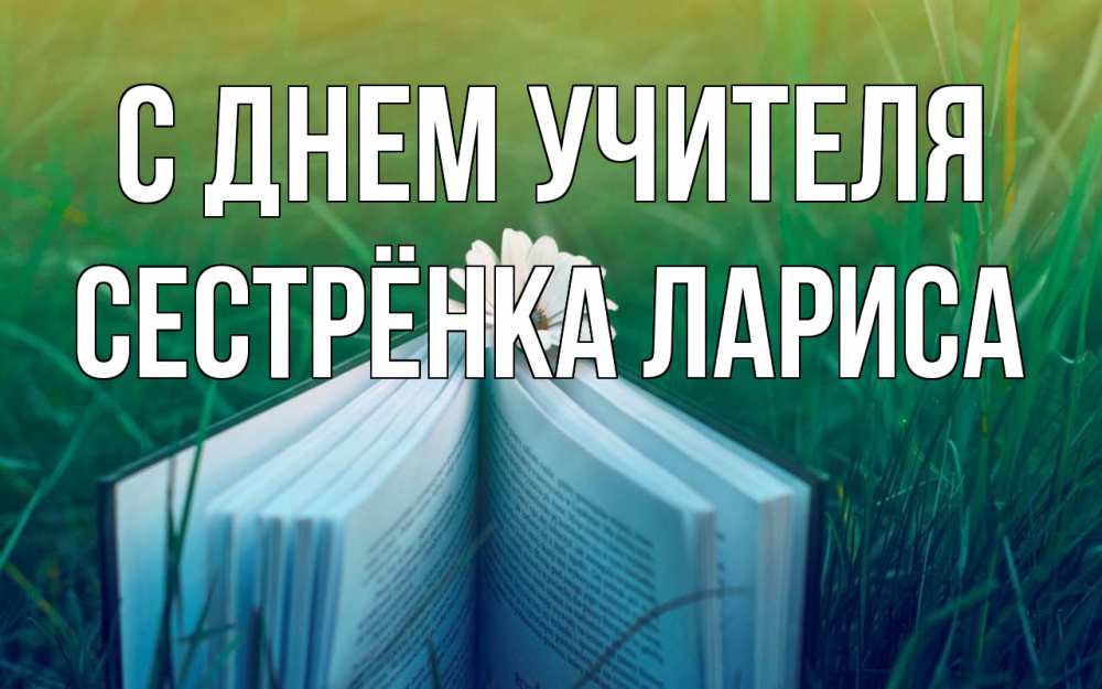 Открытка на каждый день с именем, Сестрёнка-Лариса С днем учителя с днем учителя Прикольная открытка с пожеланием онлайн скачать бесплатно 