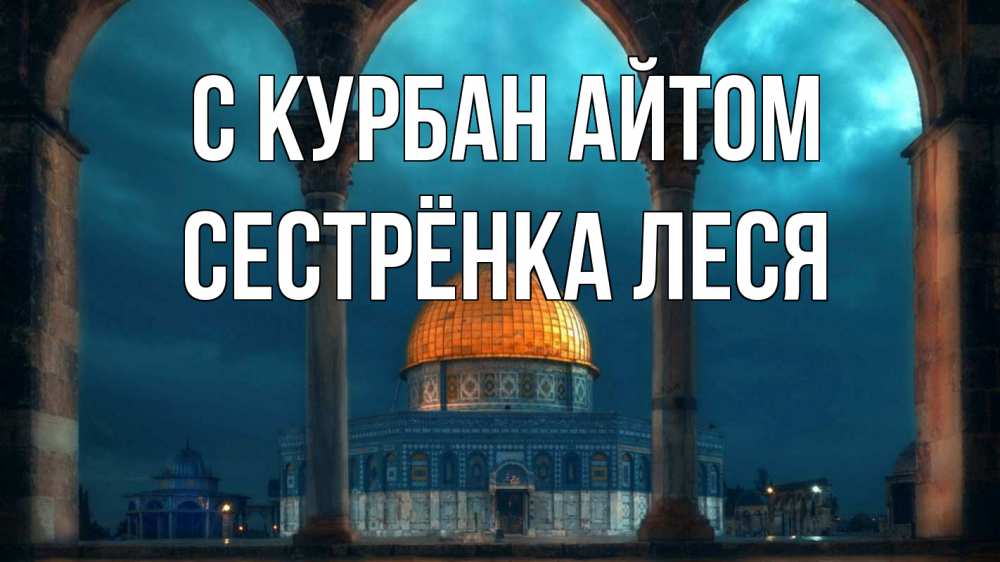 Открытка на каждый день с именем, Сестрёнка-Леся С курбан айтом Мечеть Прикольная открытка с пожеланием онлайн скачать бесплатно 