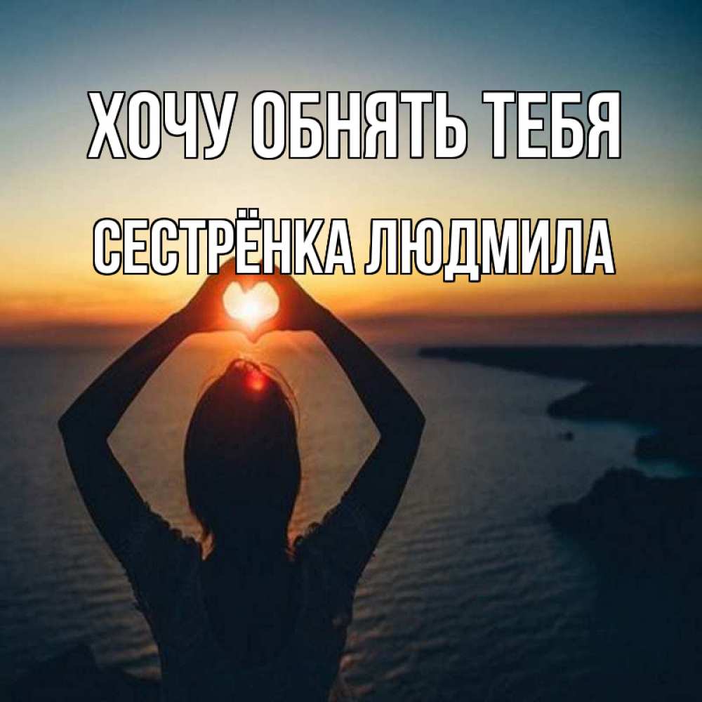 Открытка на каждый день с именем, Сестрёнка-Людмила Хочу обнять тебя закат на море Прикольная открытка с пожеланием онлайн скачать бесплатно 