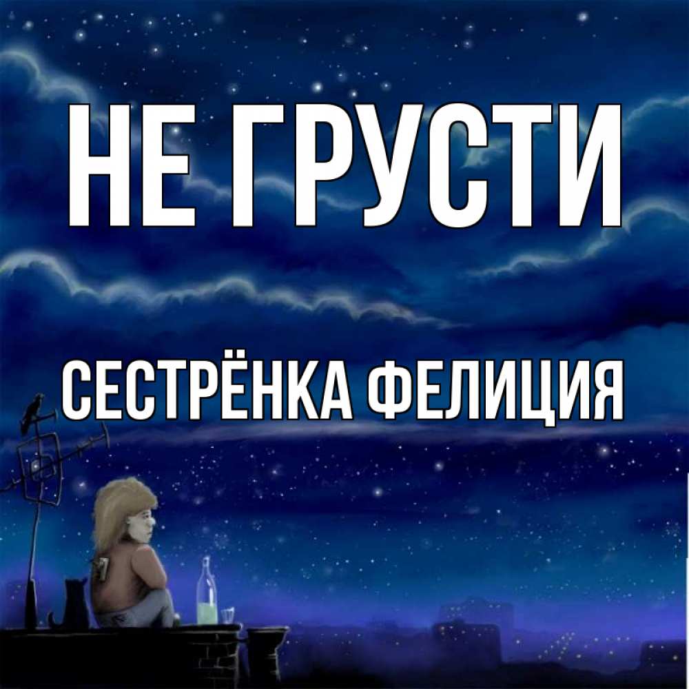 Открытка на каждый день с именем, Сестрёнка-Фелиция Не грусти город с крыши Прикольная открытка с пожеланием онлайн скачать бесплатно 