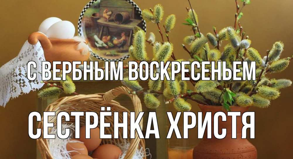 Открытка на каждый день с именем, Сестрёнка-Христя С вербным воскресеньем верба 2 Прикольная открытка с пожеланием онлайн скачать бесплатно 