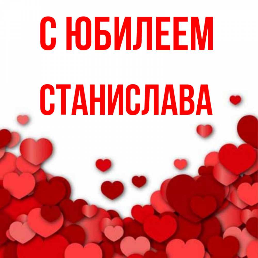 Открытка на каждый день с именем, Станислава С юбилеем много красных сердечек о любви Прикольная открытка с пожеланием онлайн скачать бесплатно 