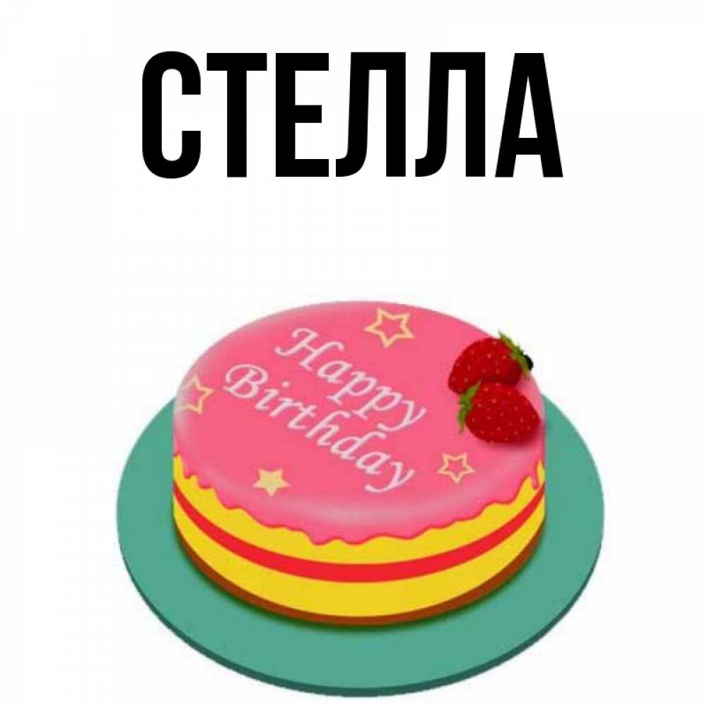 Открытка на каждый день с именем, Стелла Главная торт, клубника, днюха Прикольная открытка с пожеланием онлайн скачать бесплатно 