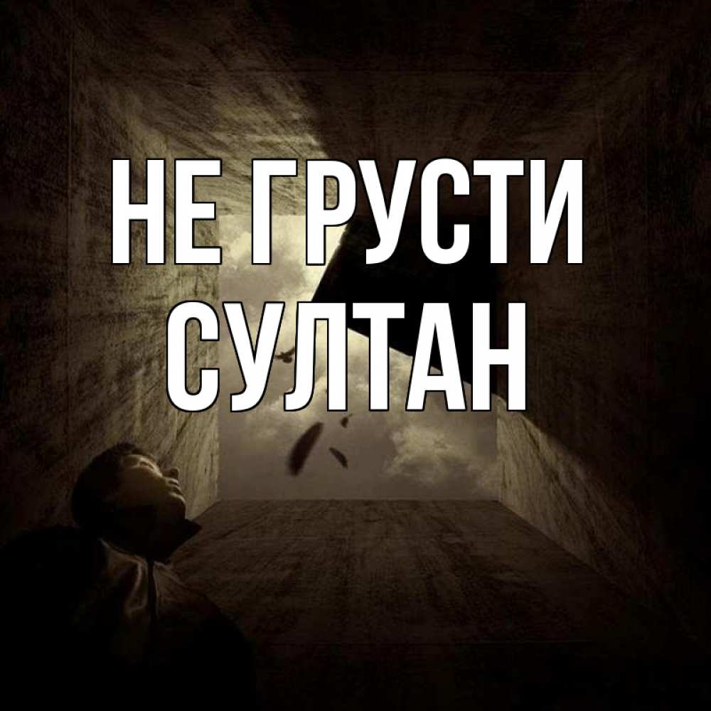 Открытка на каждый день с именем, Султан Не грусти жуть Прикольная открытка с пожеланием онлайн скачать бесплатно 