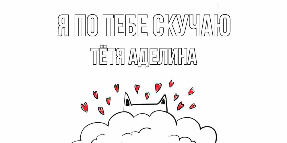 Открытка на каждый день с именем, Тётя-Аделина Я по тебе скучаю котик скучает по тебе очень с сердечками Прикольная открытка с пожеланием онлайн скачать бесплатно 