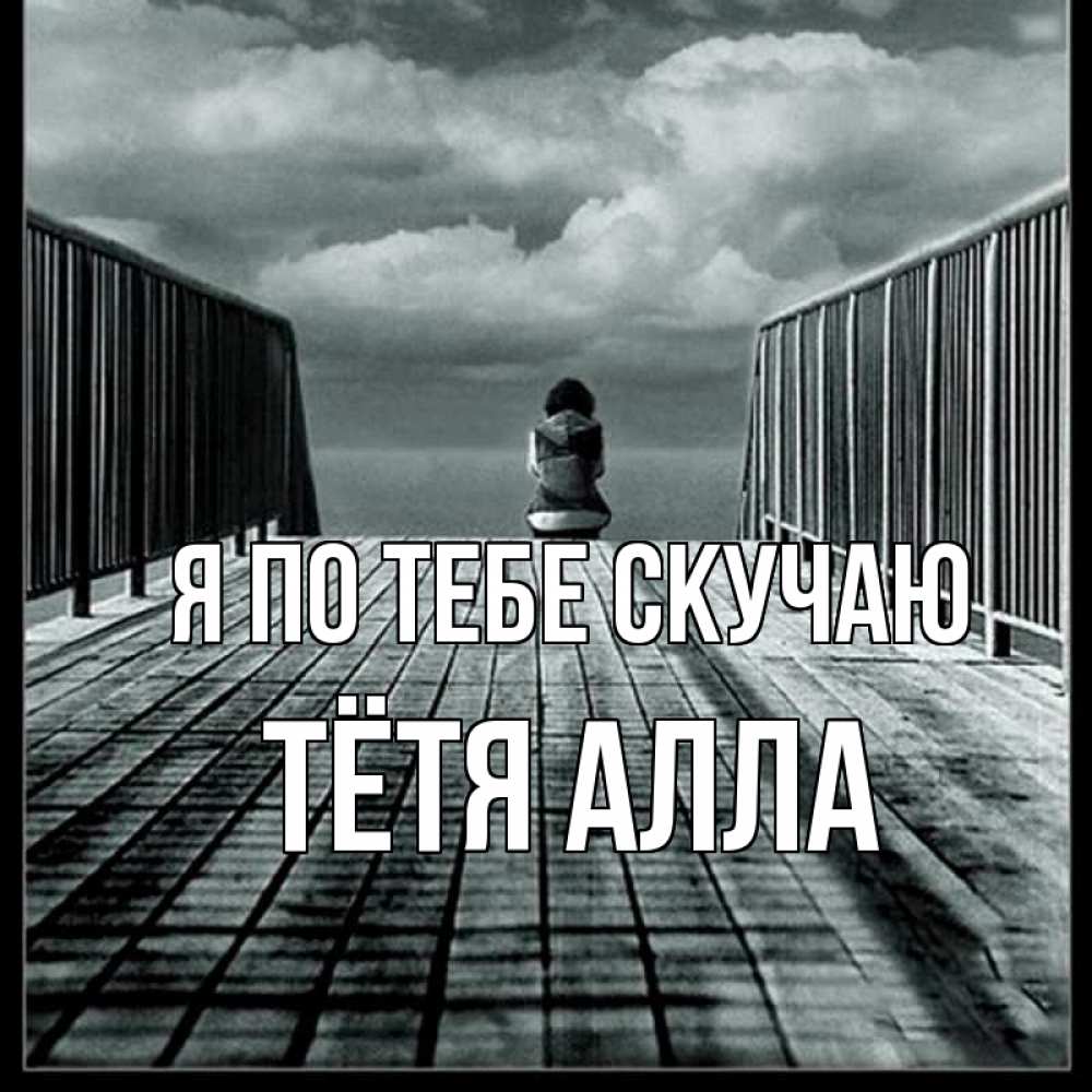 Открытка на каждый день с именем, Тётя-Алла Я по тебе скучаю грусть 2 Прикольная открытка с пожеланием онлайн скачать бесплатно 