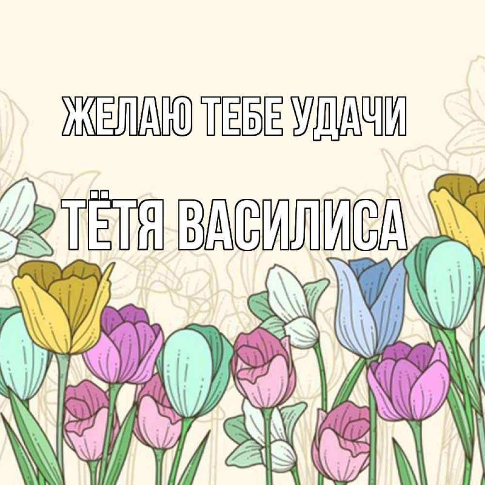 Открытка на каждый день с именем, Тётя-Василиса Желаю тебе удачи тюльпаны Прикольная открытка с пожеланием онлайн скачать бесплатно 