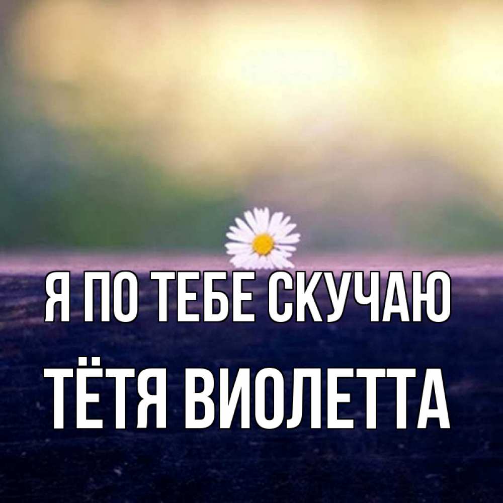 Открытка на каждый день с именем, Тётя-Виолетта Я по тебе скучаю приходи в гости Прикольная открытка с пожеланием онлайн скачать бесплатно 