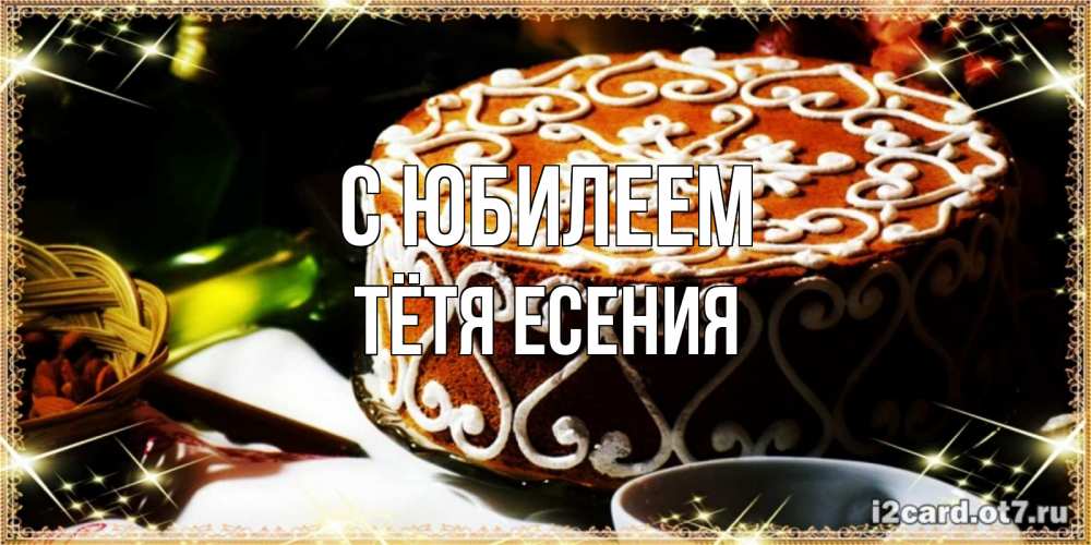 Открытка на каждый день с именем, Тётя-Есения С юбилеем открытка с тортом на день рождения Прикольная открытка с пожеланием онлайн скачать бесплатно 
