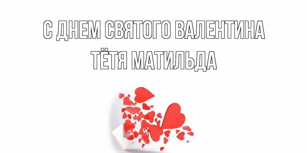 Открытка на каждый день с именем, Тётя-Матильда С днем Святого Валентина Красивая валентинка с сердечками и именем Прикольная открытка с пожеланием онлайн скачать бесплатно 