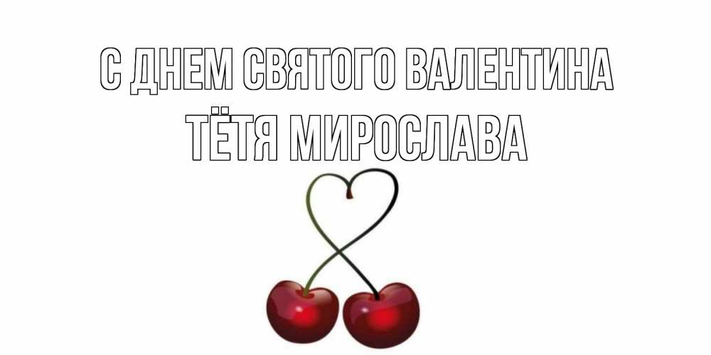 Открытка на каждый день с именем, Тётя-Мирослава С днем Святого Валентина вишни сплелись как сердечко для девушки Прикольная открытка с пожеланием онлайн скачать бесплатно 