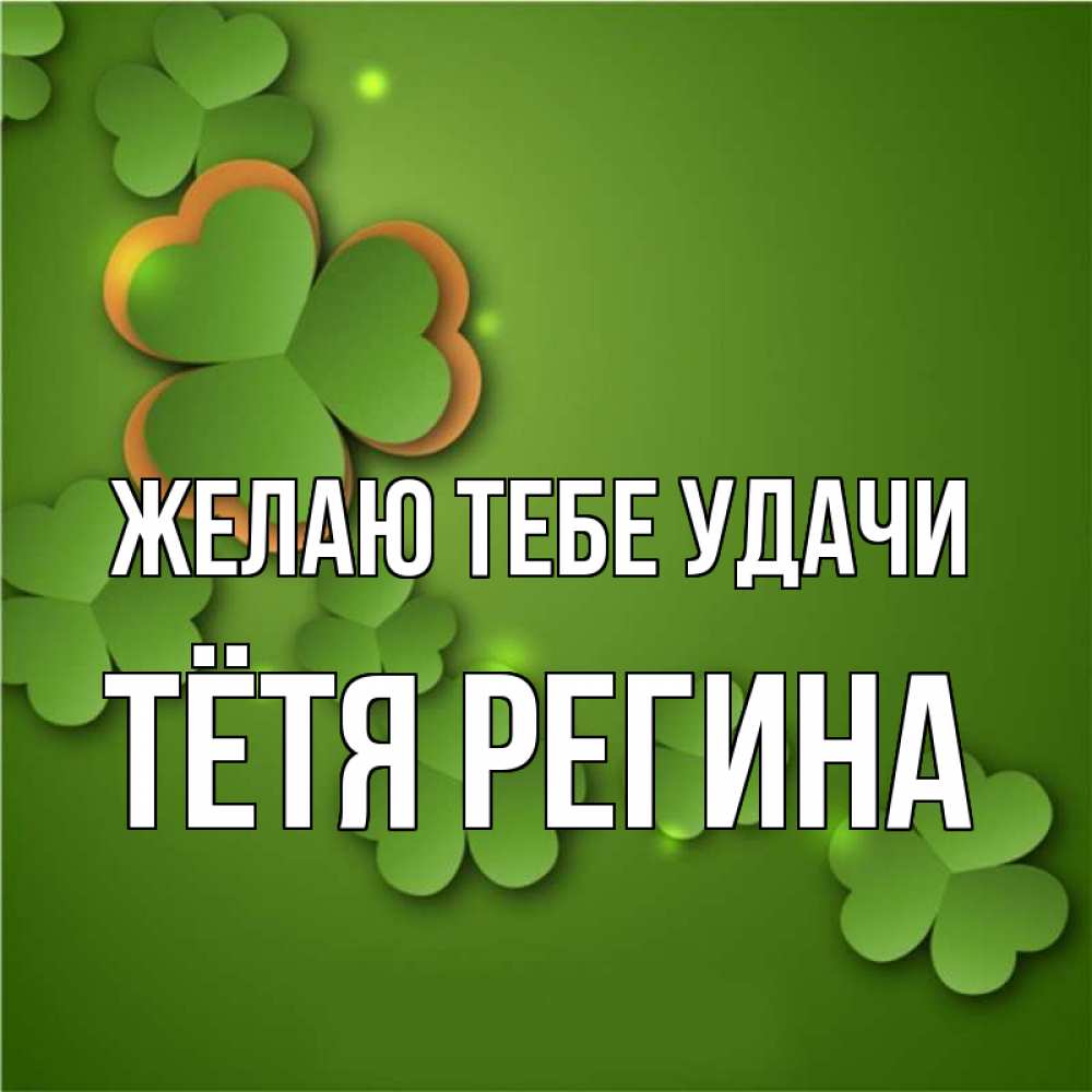 Открытка на каждый день с именем, Тётя-Регина Желаю тебе удачи много трехлистных листочков клевера Прикольная открытка с пожеланием онлайн скачать бесплатно 
