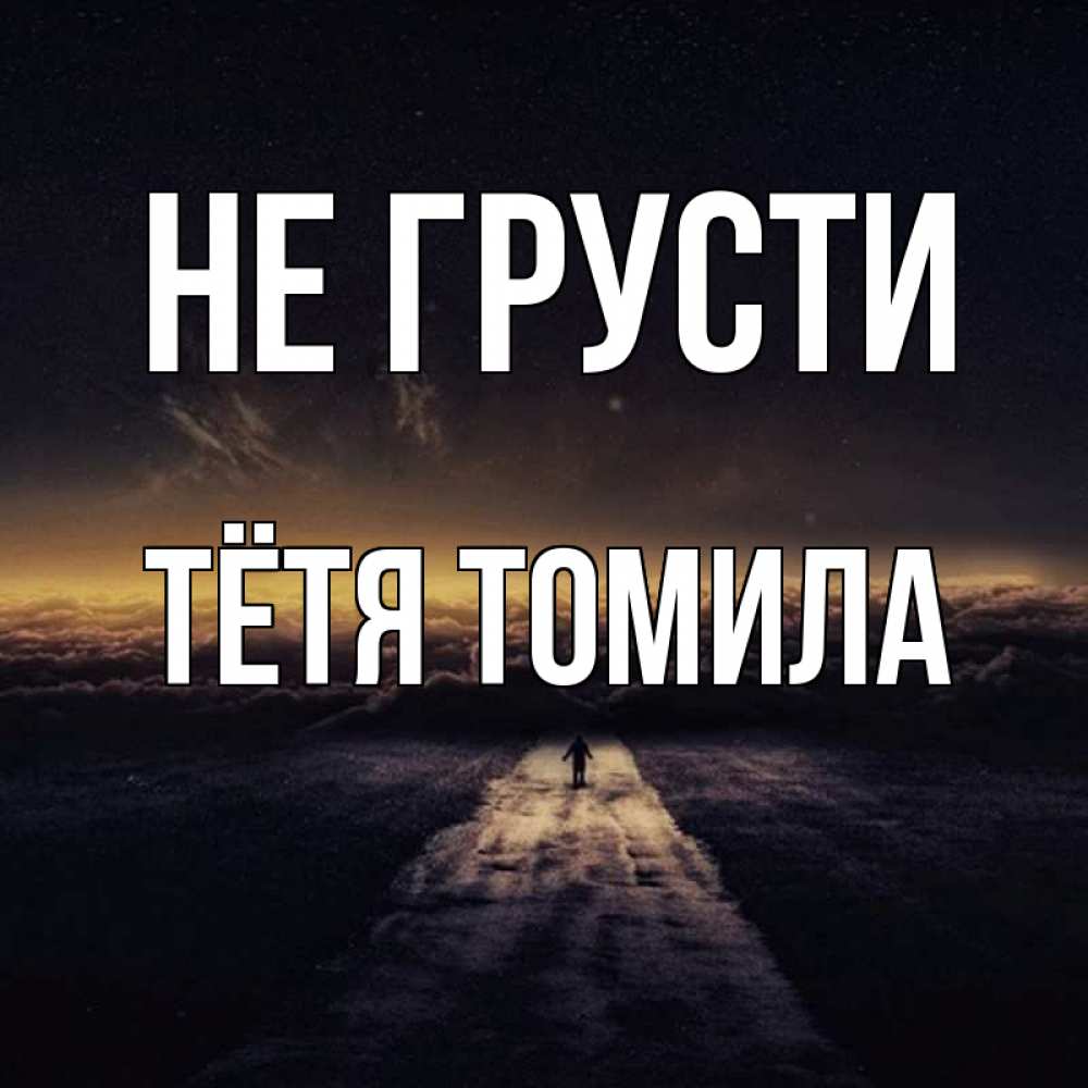 Открытка на каждый день с именем, Тётя-Томила Не грусти дорога в никуда Прикольная открытка с пожеланием онлайн скачать бесплатно 