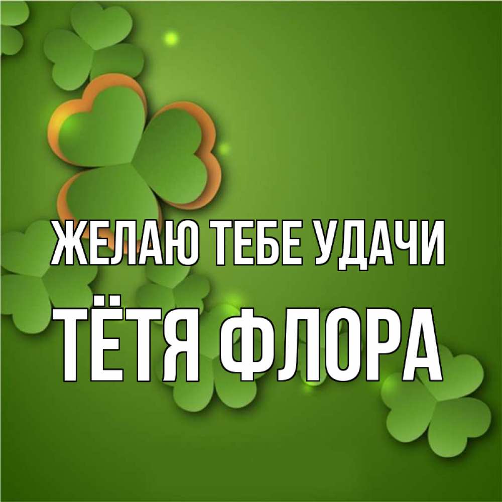 Открытка на каждый день с именем, Тётя-Флора Желаю тебе удачи много трехлистных листочков клевера Прикольная открытка с пожеланием онлайн скачать бесплатно 