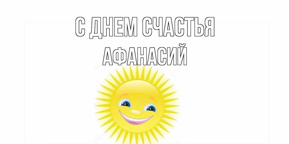 Открытка на каждый день с именем, Афанасий С днем счастья пожелания позитивные Прикольная открытка с пожеланием онлайн скачать бесплатно 
