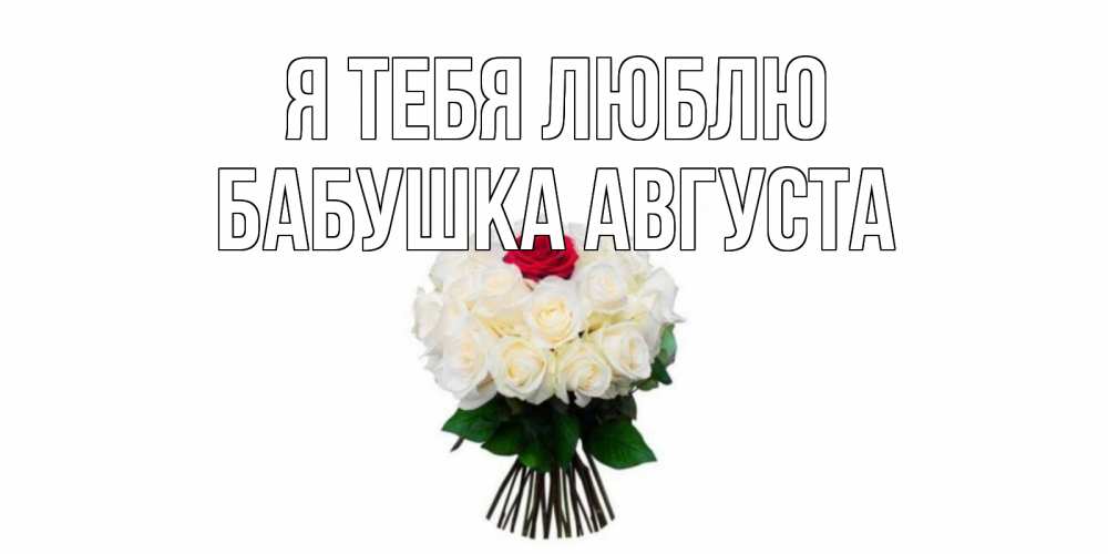 Открытка на каждый день с именем, Бабушка-Августа Я тебя люблю единственная Прикольная открытка с пожеланием онлайн скачать бесплатно 