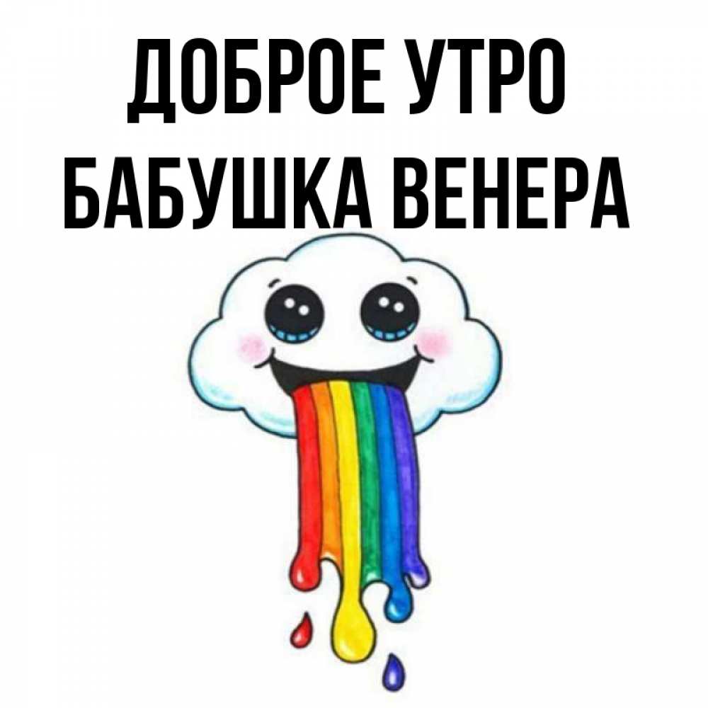 Открытка на каждый день с именем, Бабушка-Венера Доброе утро утречко Прикольная открытка с пожеланием онлайн скачать бесплатно 