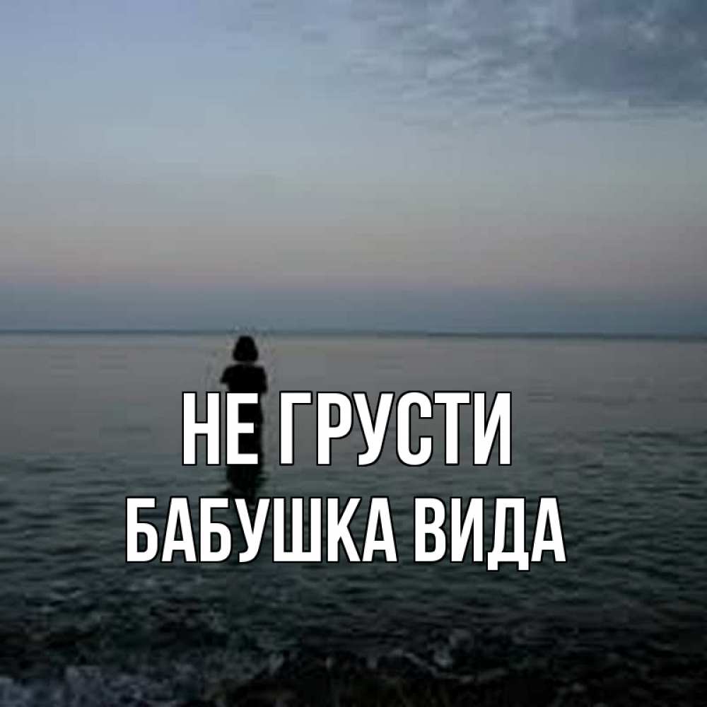 Открытка на каждый день с именем, Бабушка-Вида Не грусти девушка Прикольная открытка с пожеланием онлайн скачать бесплатно 