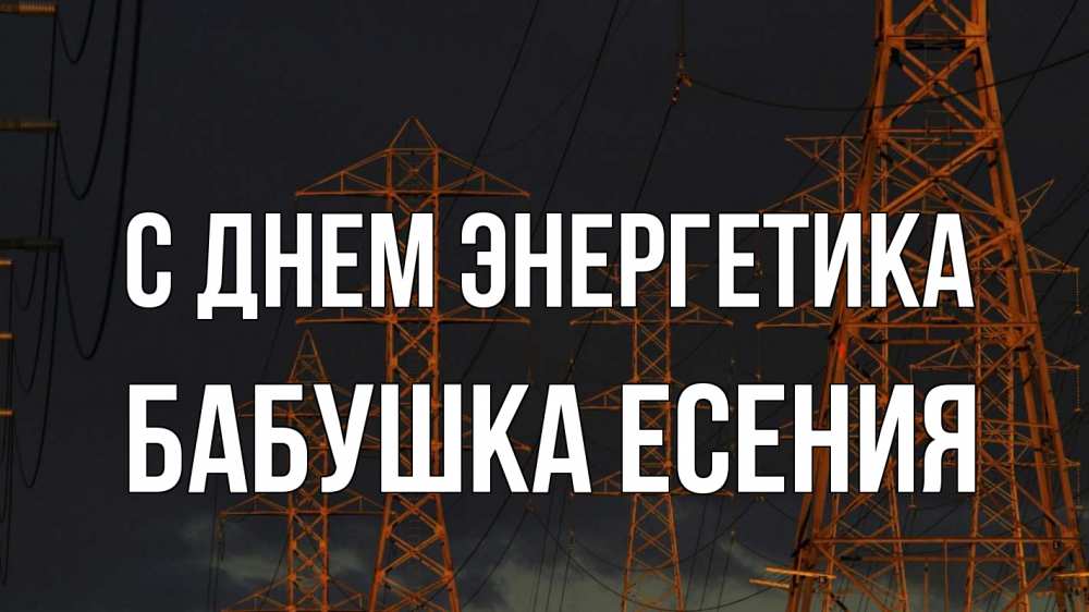 Открытка на каждый день с именем, Бабушка-Есения С днем энергетика ночь, лэп Прикольная открытка с пожеланием онлайн скачать бесплатно 