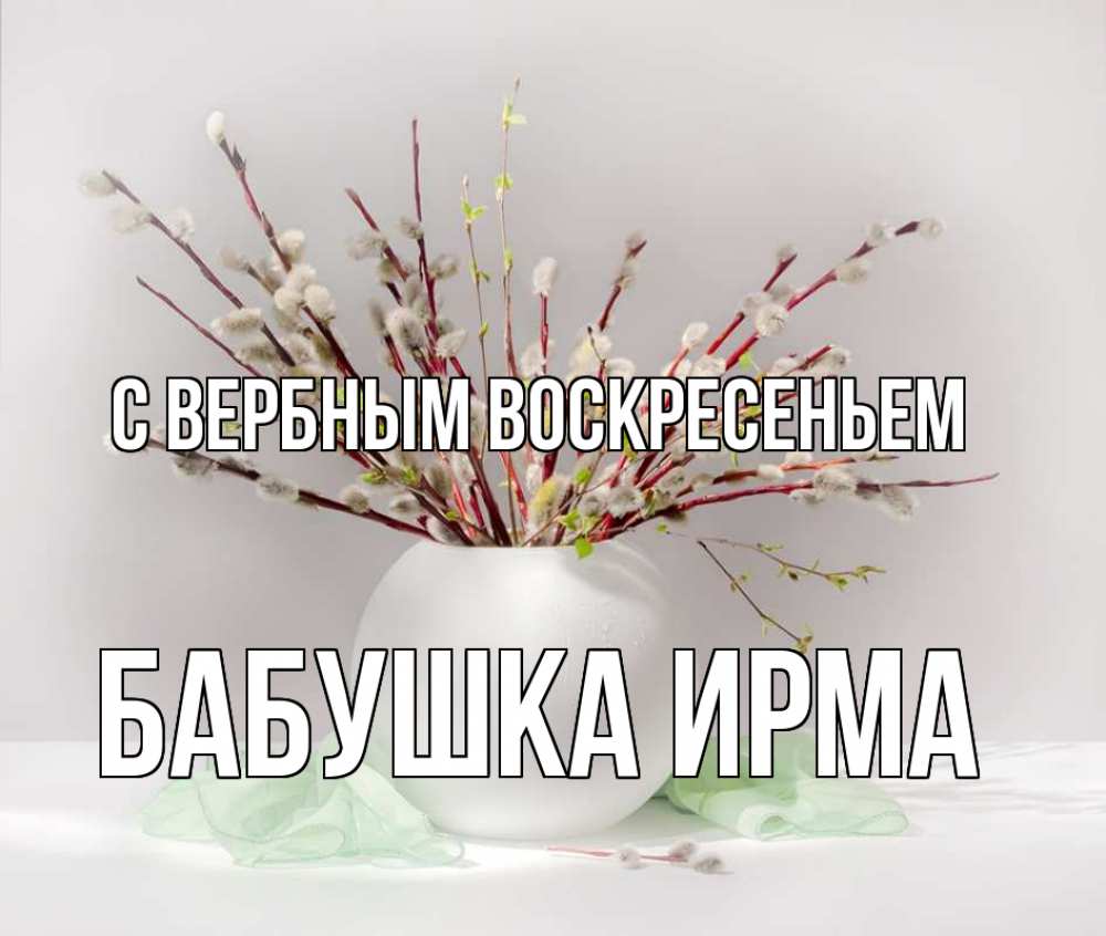 Открытка на каждый день с именем, Бабушка-Ирма С вербным воскресеньем верба Прикольная открытка с пожеланием онлайн скачать бесплатно 