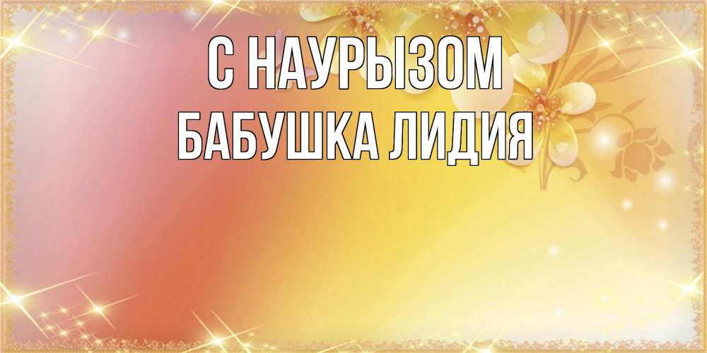 Открытка на каждый день с именем, Бабушка-Лидия С наурызом бесплатные открытки на праздник весны наурыз Прикольная открытка с пожеланием онлайн скачать бесплатно 